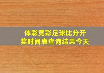 体彩竞彩足球比分开奖时间表查询结果今天