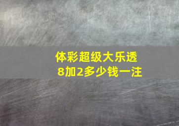 体彩超级大乐透8加2多少钱一注