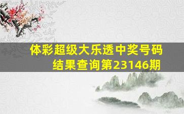 体彩超级大乐透中奖号码结果查询第23146期