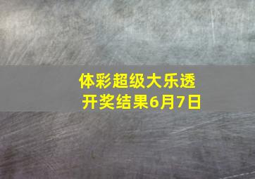 体彩超级大乐透开奖结果6月7日