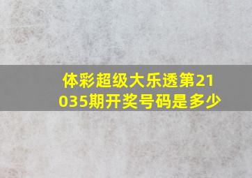 体彩超级大乐透第21035期开奖号码是多少