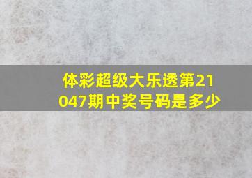 体彩超级大乐透第21047期中奖号码是多少