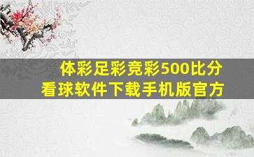 体彩足彩竞彩500比分看球软件下载手机版官方