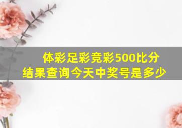 体彩足彩竞彩500比分结果查询今天中奖号是多少