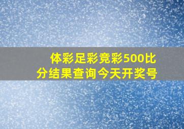 体彩足彩竞彩500比分结果查询今天开奖号