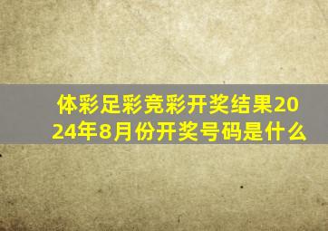 体彩足彩竞彩开奖结果2024年8月份开奖号码是什么