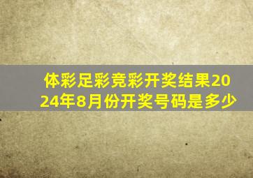 体彩足彩竞彩开奖结果2024年8月份开奖号码是多少