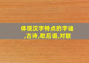 体现汉字特点的字谜,古诗,歇后语,对联