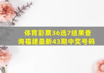 体育彩票36选7结果查询福建最新43期中奖号码