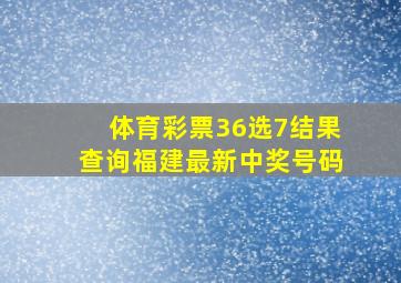 体育彩票36选7结果查询福建最新中奖号码