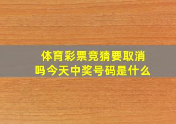 体育彩票竞猜要取消吗今天中奖号码是什么