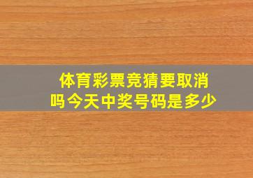 体育彩票竞猜要取消吗今天中奖号码是多少