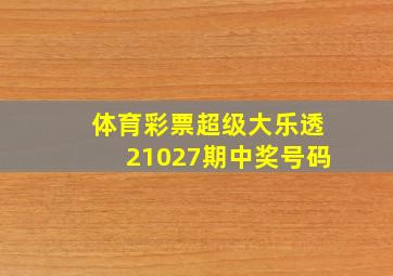 体育彩票超级大乐透21027期中奖号码