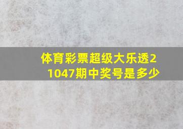 体育彩票超级大乐透21047期中奖号是多少