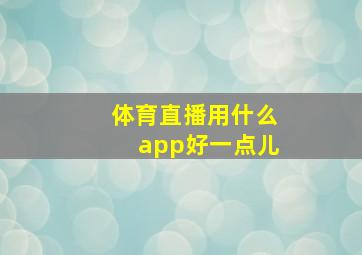 体育直播用什么app好一点儿