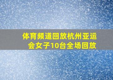 体育频道回放杭州亚运会女子10台全场回放