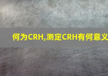 何为CRH,测定CRH有何意义