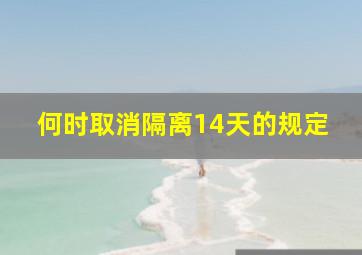 何时取消隔离14天的规定