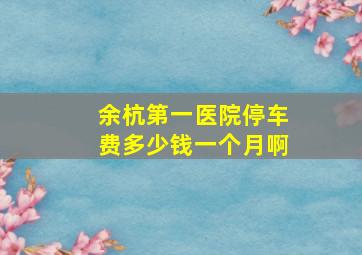 余杭第一医院停车费多少钱一个月啊