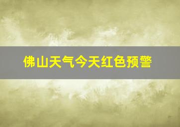 佛山天气今天红色预警