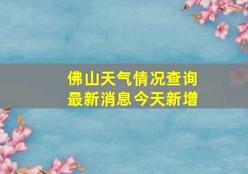 佛山天气情况查询最新消息今天新增