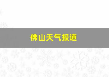 佛山天气报道