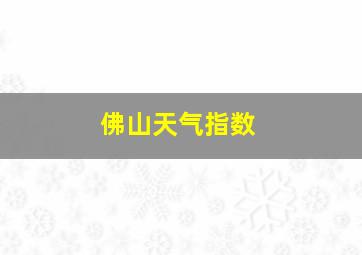 佛山天气指数