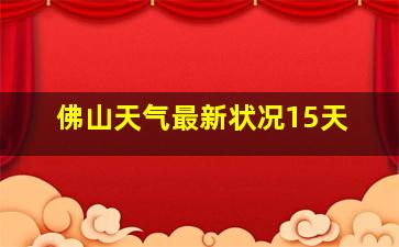 佛山天气最新状况15天