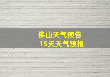 佛山天气预告15天天气预报