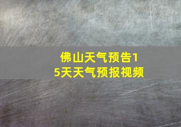 佛山天气预告15天天气预报视频