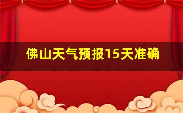 佛山天气预报15天准确