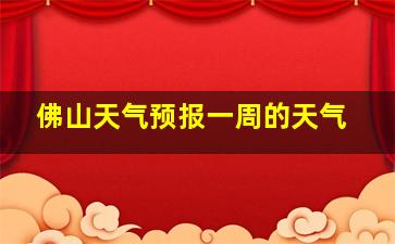 佛山天气预报一周的天气