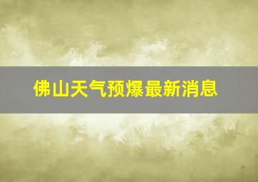 佛山天气预爆最新消息