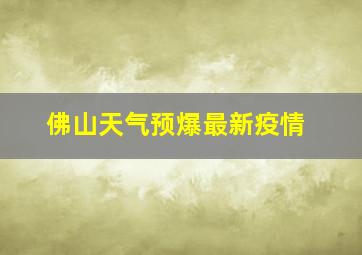 佛山天气预爆最新疫情