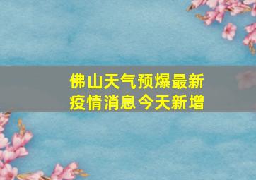 佛山天气预爆最新疫情消息今天新增