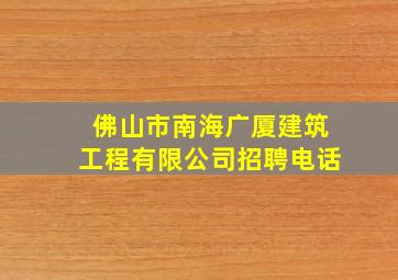 佛山市南海广厦建筑工程有限公司招聘电话