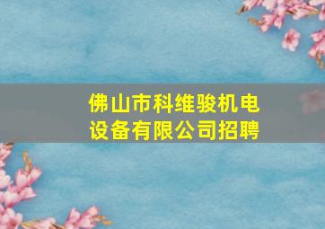 佛山市科维骏机电设备有限公司招聘