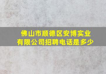 佛山市顺德区安博实业有限公司招聘电话是多少