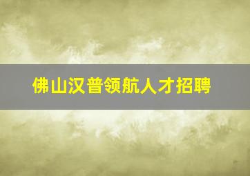 佛山汉普领航人才招聘