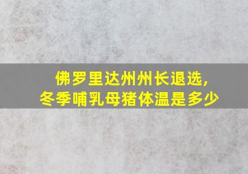 佛罗里达州州长退选,冬季哺乳母猪体温是多少