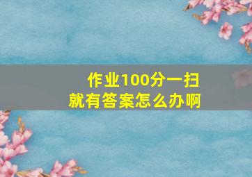 作业100分一扫就有答案怎么办啊