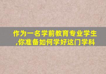 作为一名学前教育专业学生,你准备如何学好这门学科