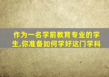 作为一名学前教育专业的学生,你准备如何学好这门学科