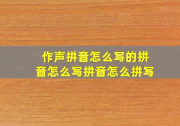 作声拼音怎么写的拼音怎么写拼音怎么拼写