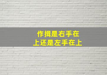 作揖是右手在上还是左手在上