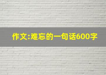 作文:难忘的一句话600字