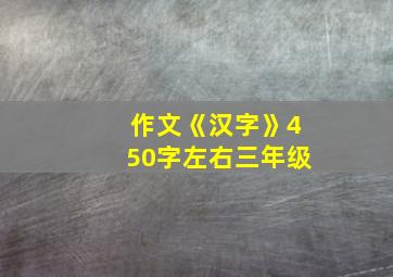 作文《汉字》450字左右三年级