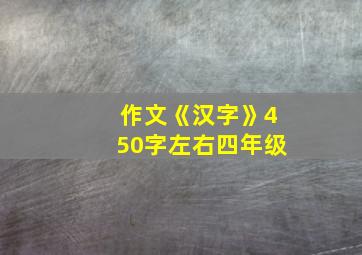 作文《汉字》450字左右四年级