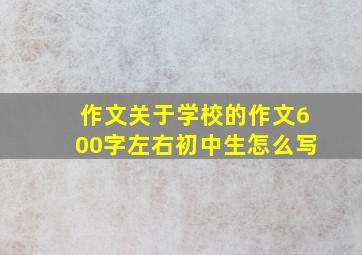 作文关于学校的作文600字左右初中生怎么写