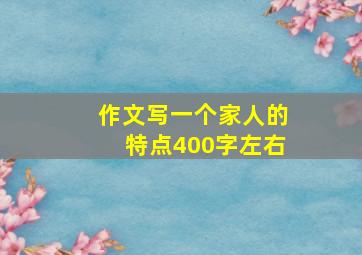 作文写一个家人的特点400字左右